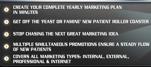 Create your complete yearly marketing plan in minutes. Get off the feast or famine new patient roller coaster. Stop chasing the next great marketing idea. Multiple simultaneous promotions ensure a steady flow of new patients. Covers all marketing types Internal, External,Professional and Internet
